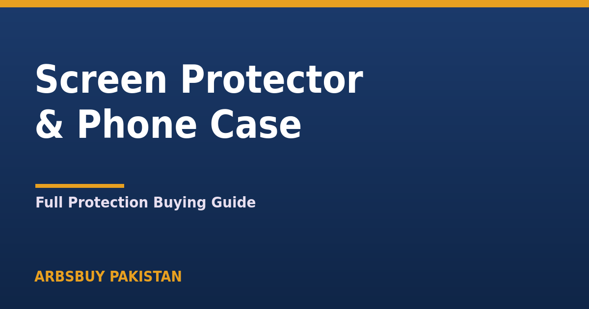 Screen Protector & Phone Case Guide Pakistan 2026: Full Protection