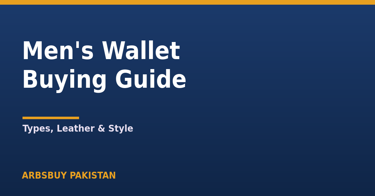 Men’s Wallet Buying Guide Pakistan 2026: Types, Leather & Style