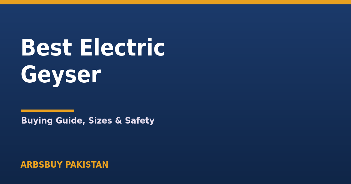 Best Electric Geyser in Pakistan 2026: Buying Guide, Sizes & Safety