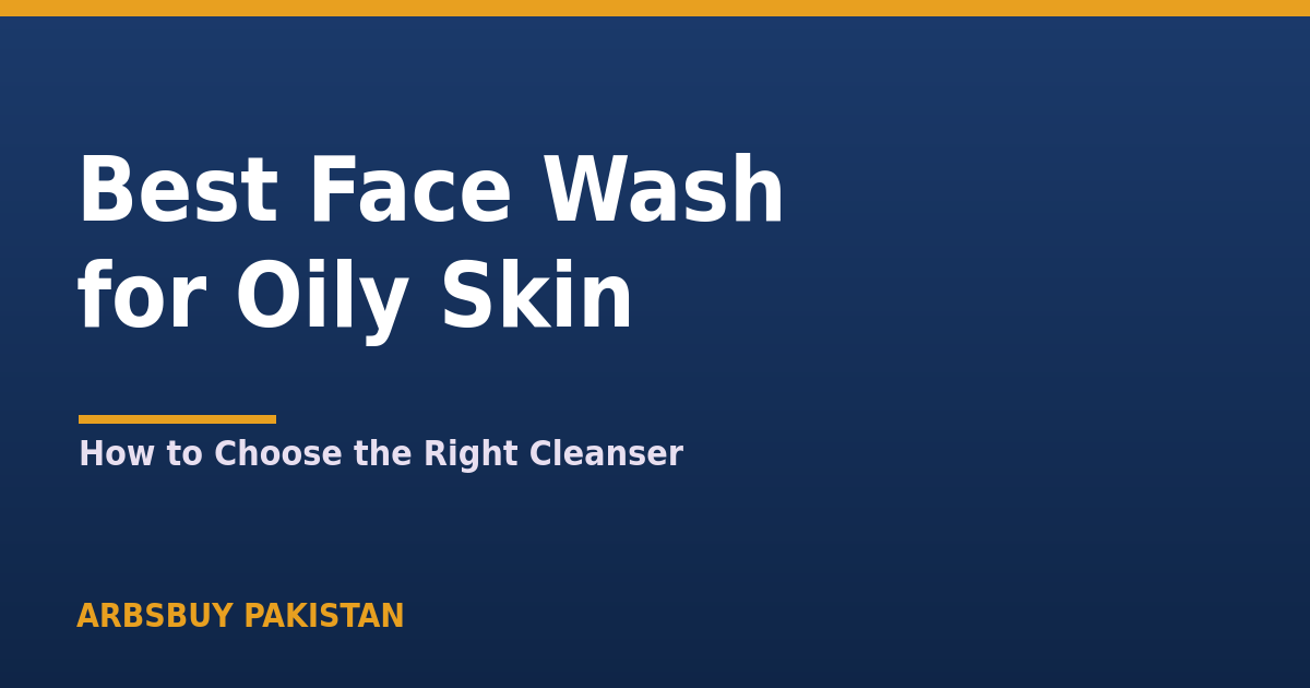 Best Face Wash for Oily Skin in Pakistan 2026: How to Choose