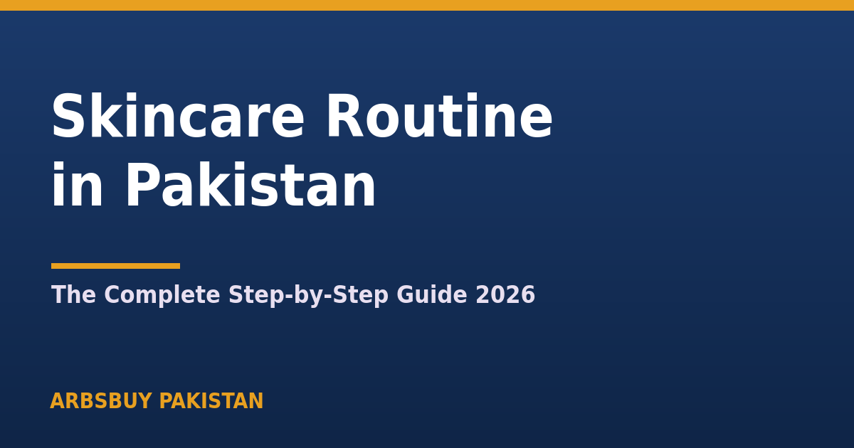 Skincare Routine in Pakistan: The Complete Step-by-Step Guide (2026)